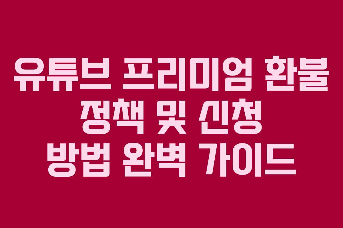 유튜브 프리미엄 환불 정책 및 신청 방법 완벽 가이드