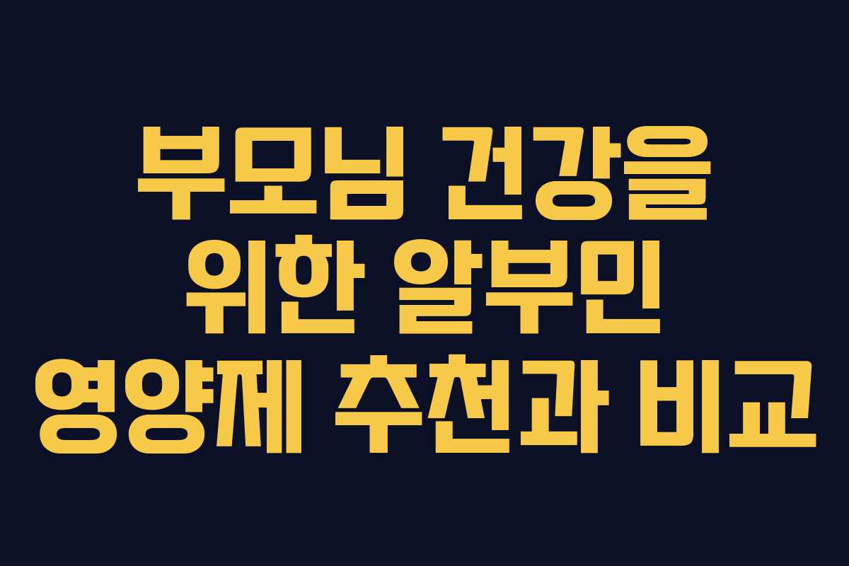 부모님 건강을 위한 알부민 영양제 추천과 비교