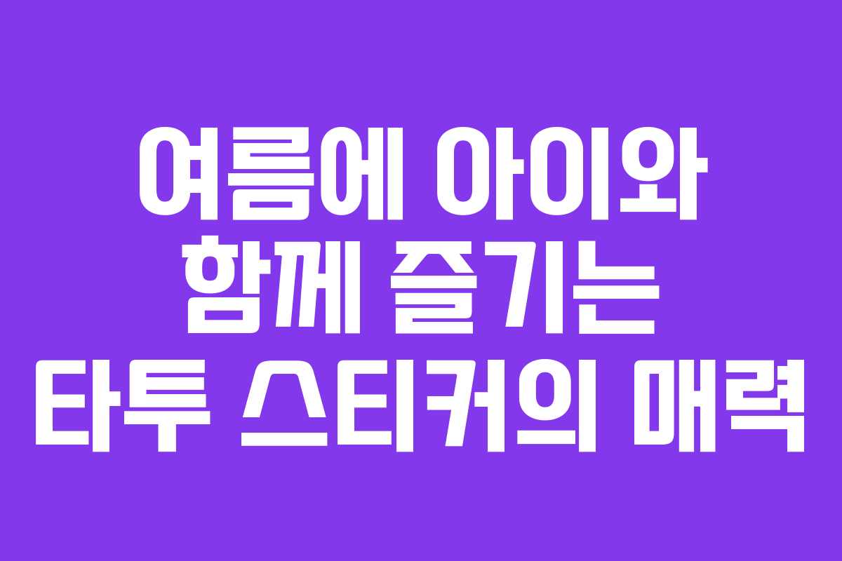 여름에 아이와 함께 즐기는 타투 스티커의 매력