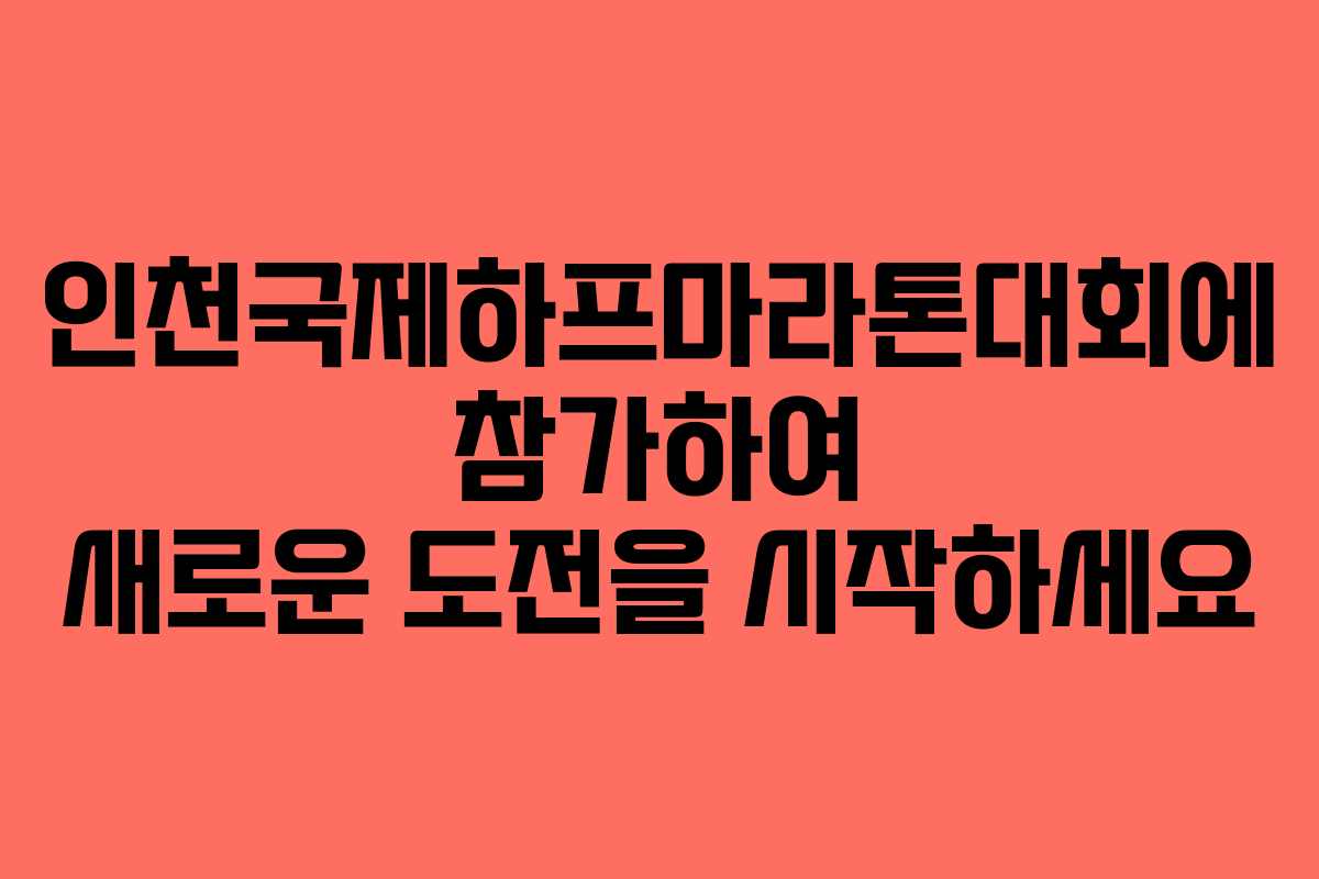 인천국제하프마라톤대회에 참가하여 새로운 도전을 시작하세요