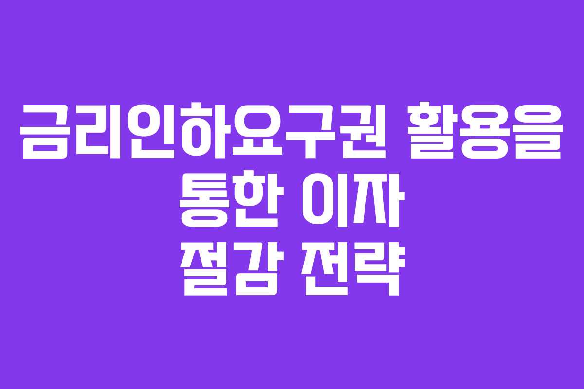 금리인하요구권 활용을 통한 이자 절감 전략