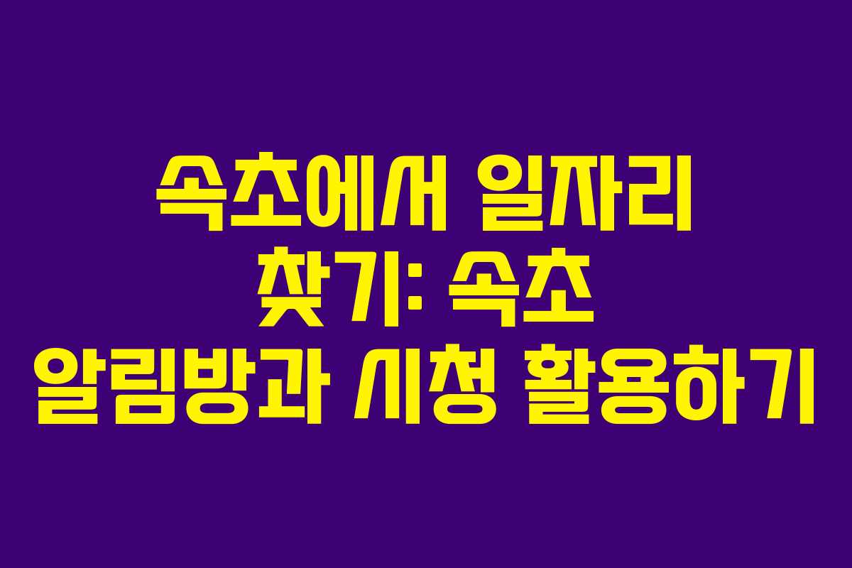속초에서 일자리 찾기: 속초 알림방과 시청 활용하기