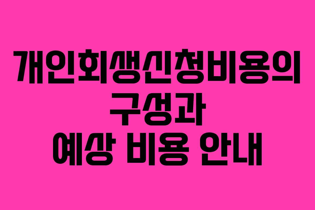 개인회생신청비용의 구성과 예상 비용 안내