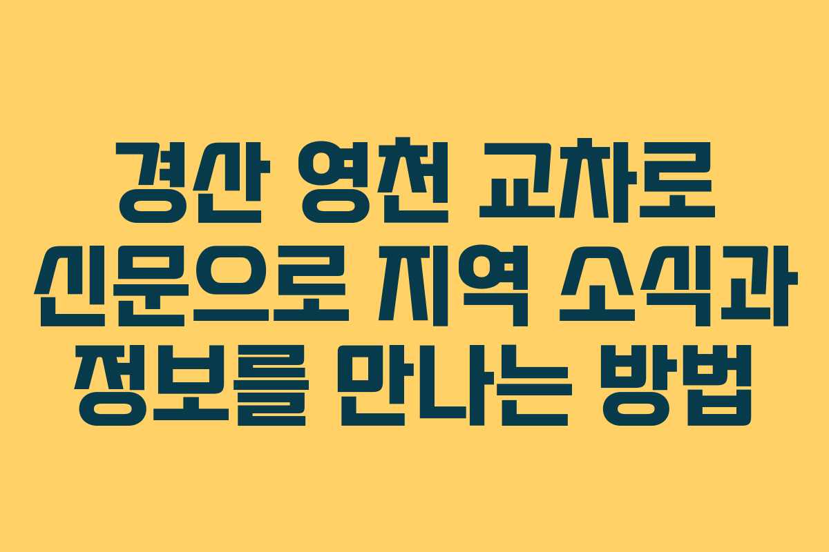 경산 영천 교차로 신문으로 지역 소식과 정보를 만나는 방법
