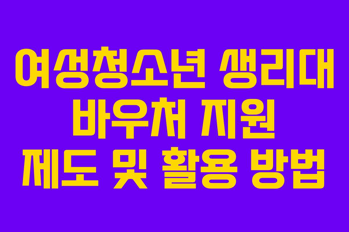 여성청소년 생리대 바우처 지원 제도 및 활용 방법