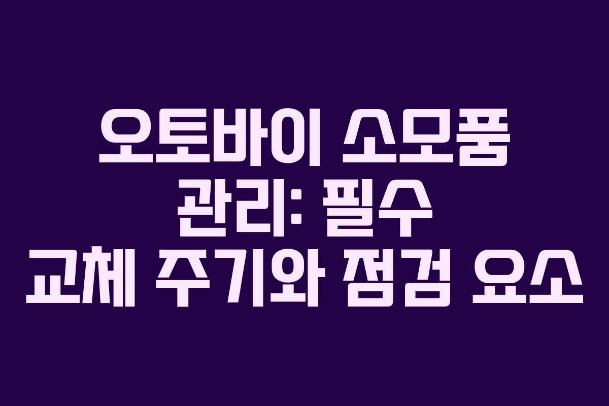 오토바이 소모품 관리: 필수 교체 주기와 점검 요소