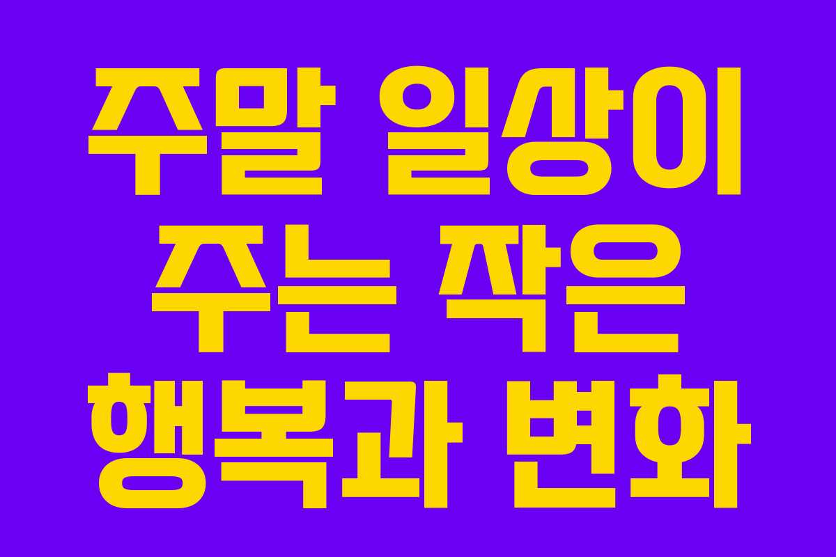 주말 일상이 주는 작은 행복과 변화