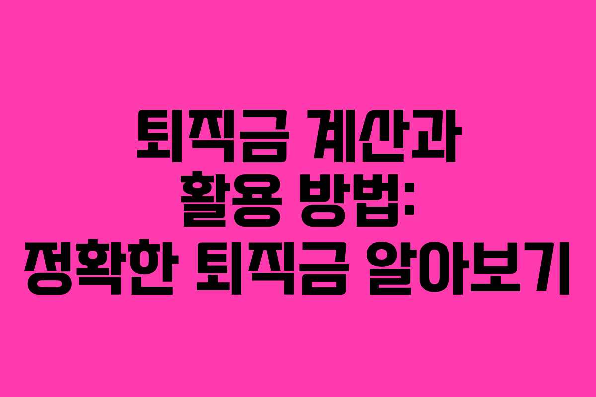 퇴직금 계산과 활용 방법: 정확한 퇴직금 알아보기