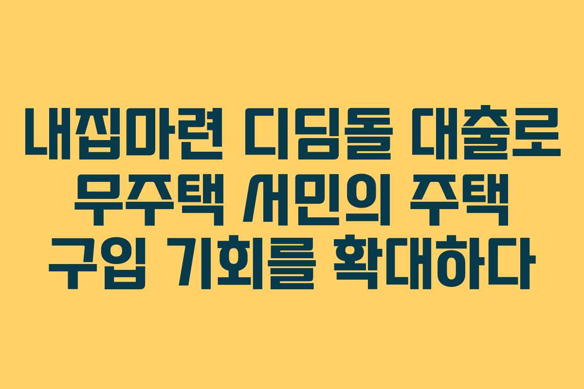 내집마련 디딤돌 대출로 무주택 서민의 주택 구입 기회를 확대하다