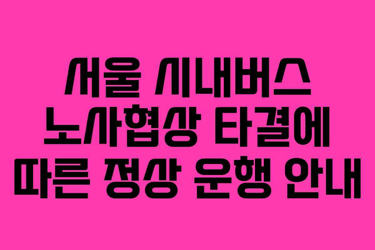 서울 시내버스 노사협상 타결에 따른 정상 운행 안내