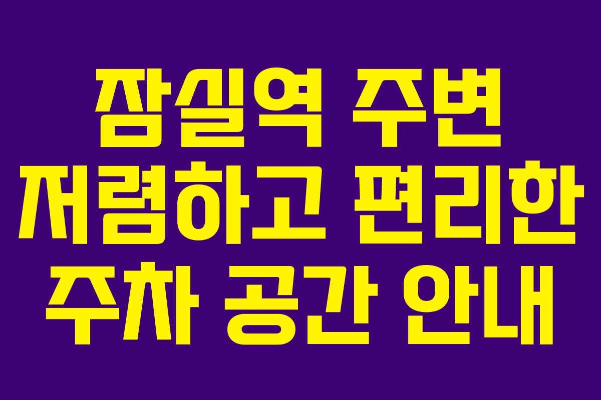 잠실역 주변 저렴하고 편리한 주차 공간 안내