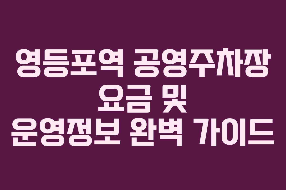 영등포역 공영주차장 요금 및 운영정보 완벽 가이드