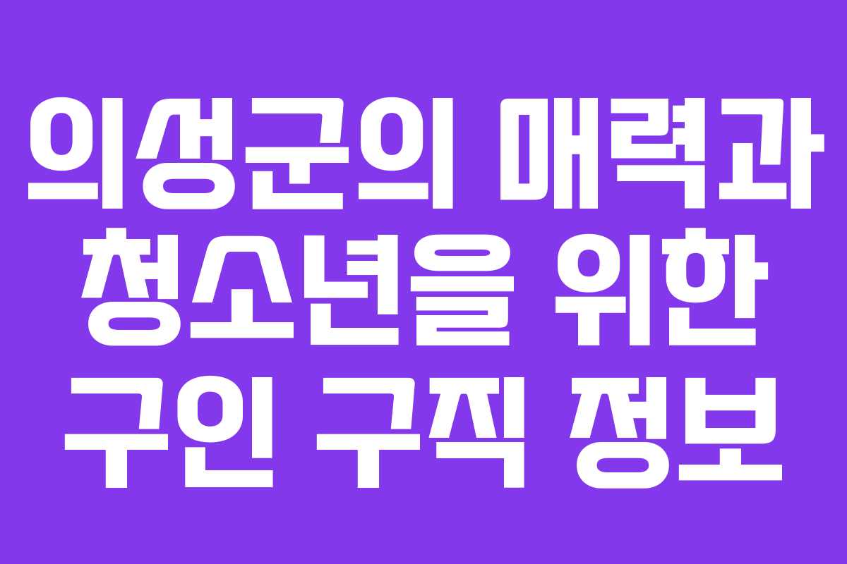 의성군의 매력과 청소년을 위한 구인 구직 정보