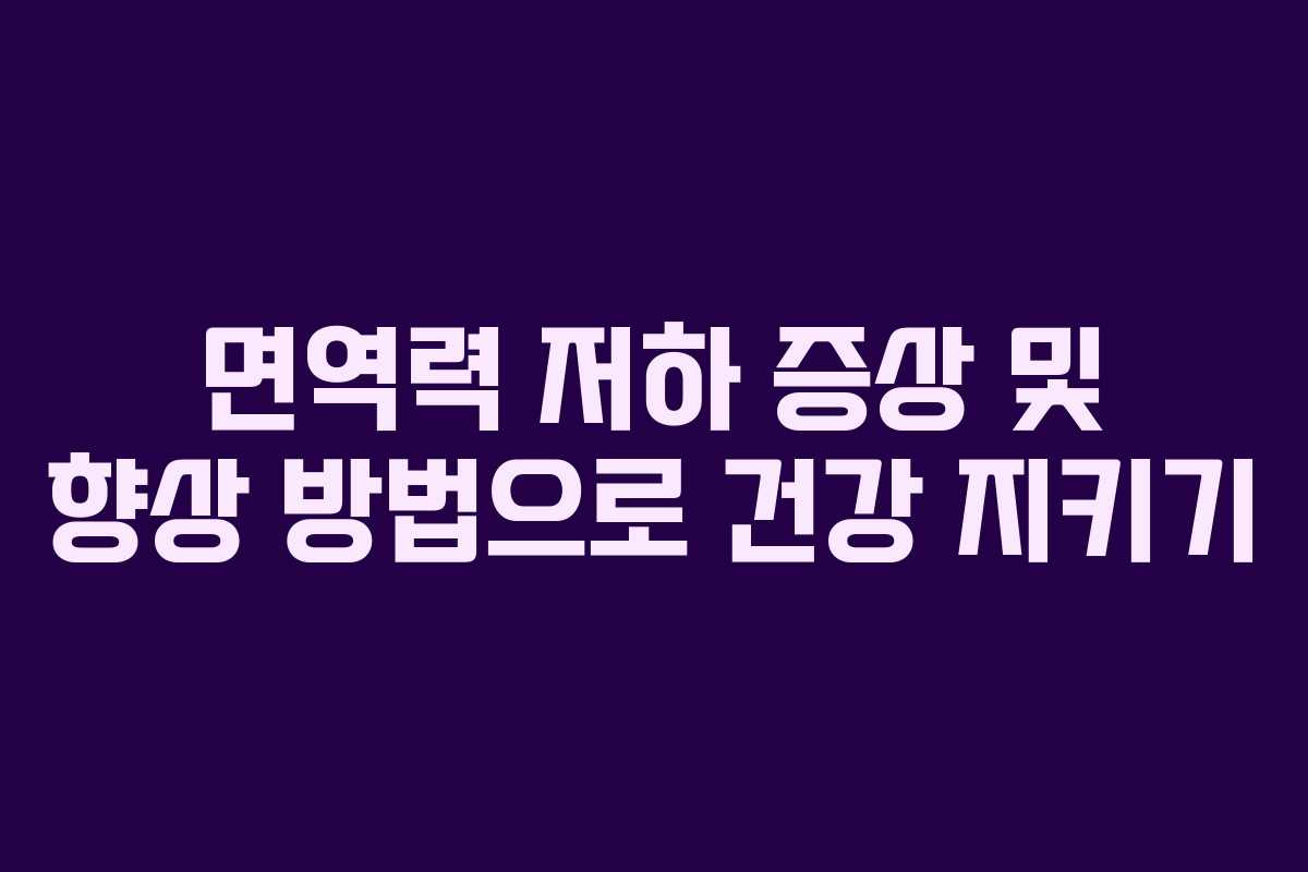 면역력 저하 증상 및 향상 방법으로 건강 지키기