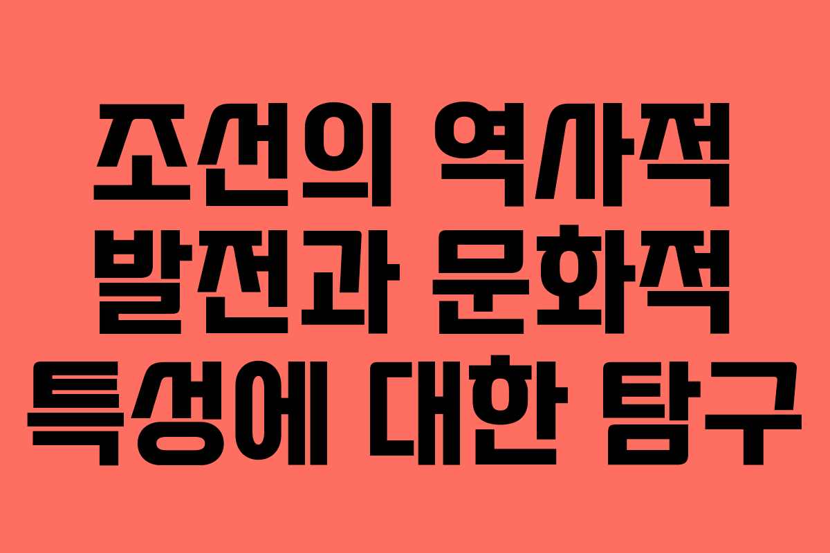 조선의 역사적 발전과 문화적 특성에 대한 탐구