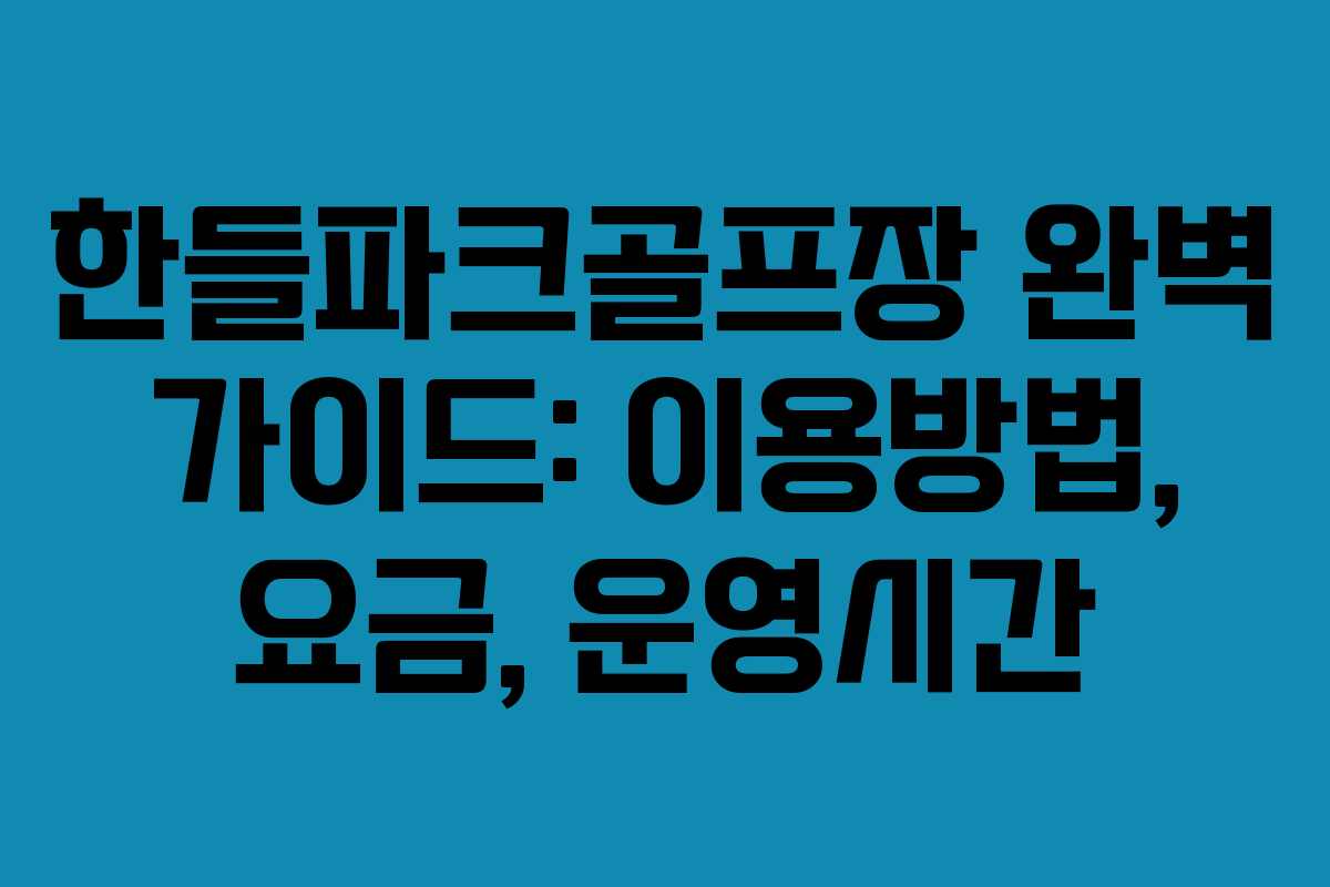 한들파크골프장 완벽 가이드: 이용방법, 요금, 운영시간
