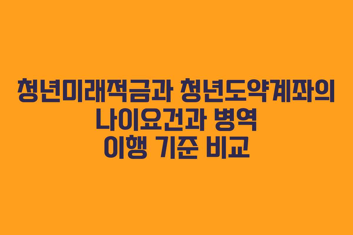 청년미래적금과 청년도약계좌의 나이요건과 병역 이행 기준 비교