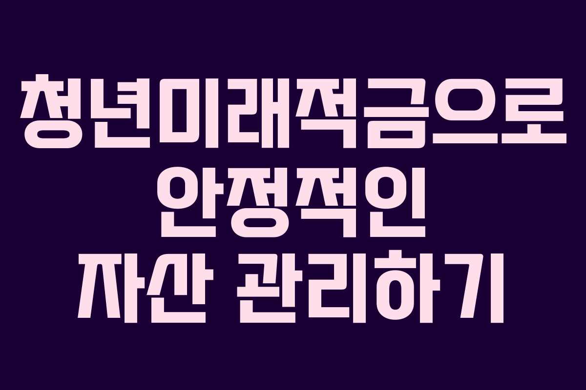 청년미래적금으로 안정적인 자산 관리하기