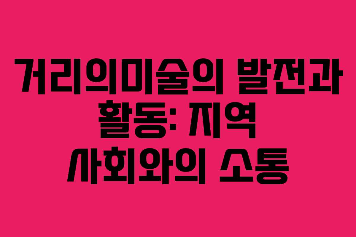 거리의미술의 발전과 활동: 지역 사회와의 소통