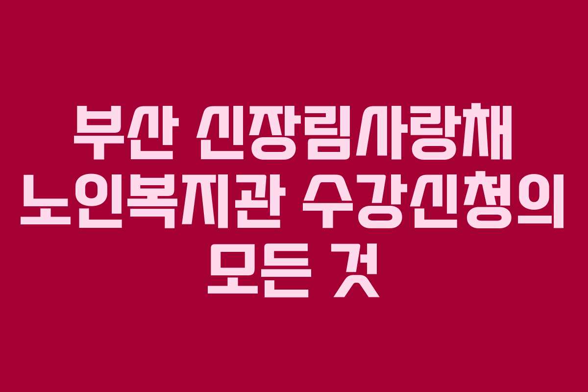 부산 신장림사랑채 노인복지관 수강신청의 모든 것