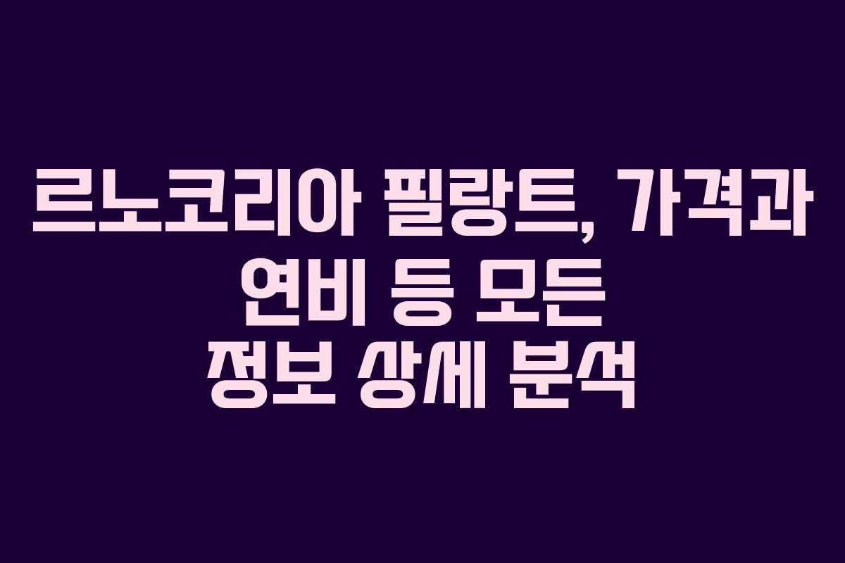 르노코리아 필랑트, 가격과 연비 등 모든 정보 상세 분석