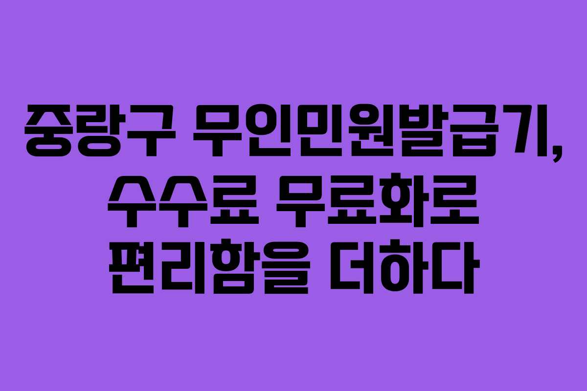 중랑구 무인민원발급기, 수수료 무료화로 편리함을 더하다