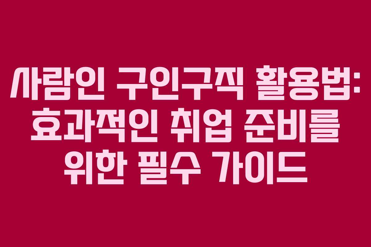 사람인 구인구직 활용법: 효과적인 취업 준비를 위한 필수 가이드