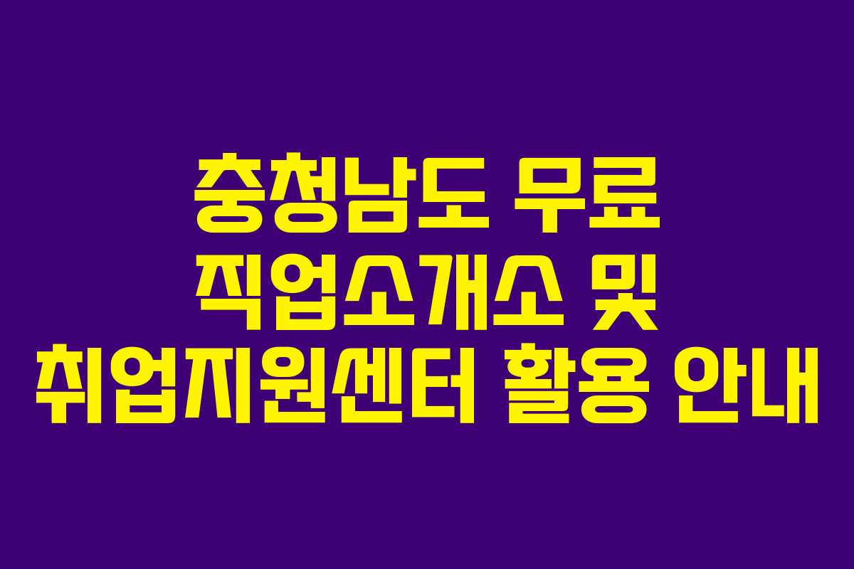 충청남도 무료 직업소개소 및 취업지원센터 활용 안내