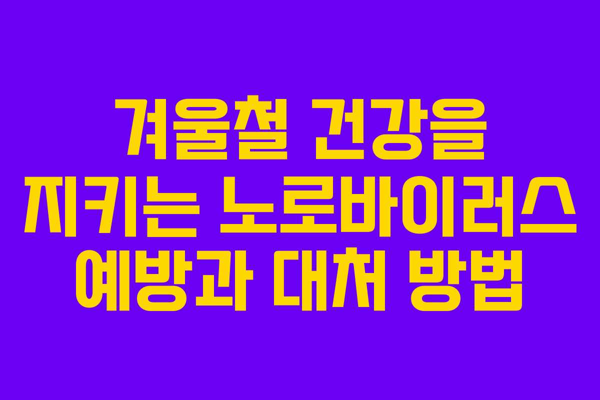 겨울철 건강을 지키는 노로바이러스 예방과 대처 방법