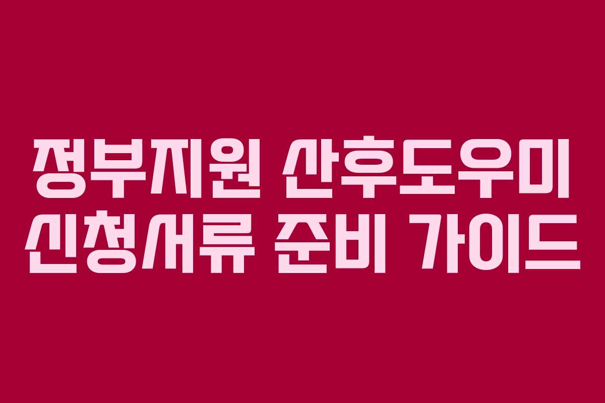 정부지원 산후도우미 신청서류 준비 가이드