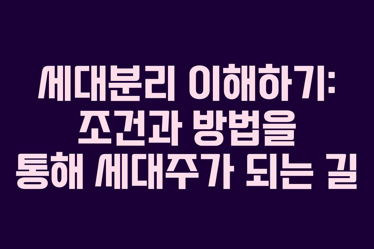 세대분리 이해하기: 조건과 방법을 통해 세대주가 되는 길