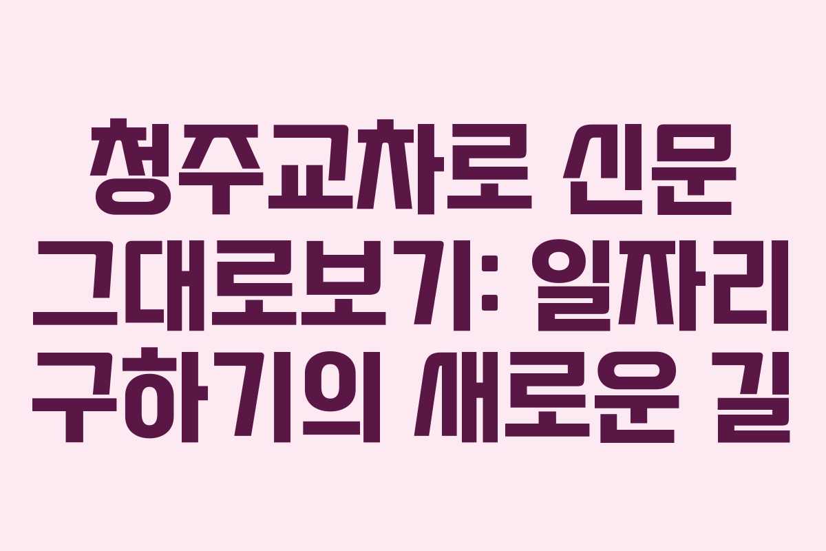 청주교차로 신문 그대로보기: 일자리 구하기의 새로운 길