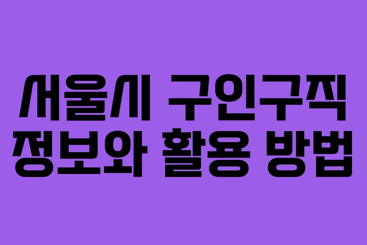 서울시 구인구직 정보와 활용 방법