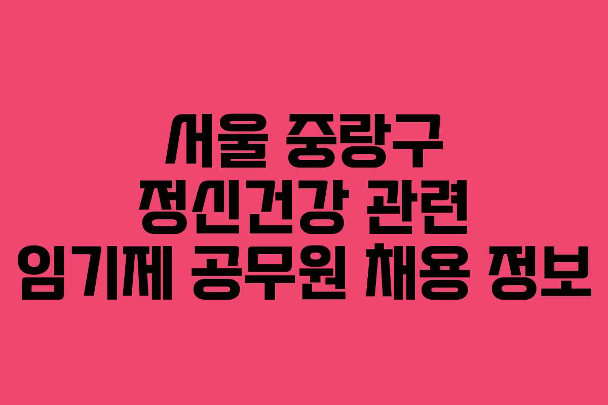 서울 중랑구 정신건강 관련 임기제 공무원 채용 정보