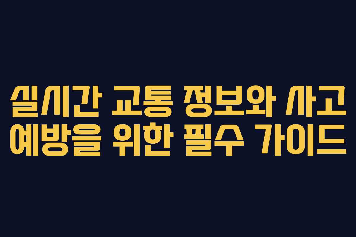 실시간 교통 정보와 사고 예방을 위한 필수 가이드