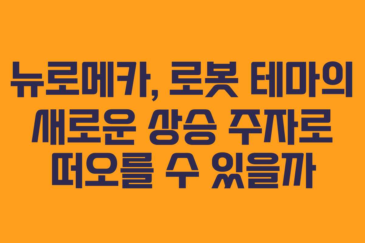 뉴로메카, 로봇 테마의 새로운 상승 주자로 떠오를 수 있을까