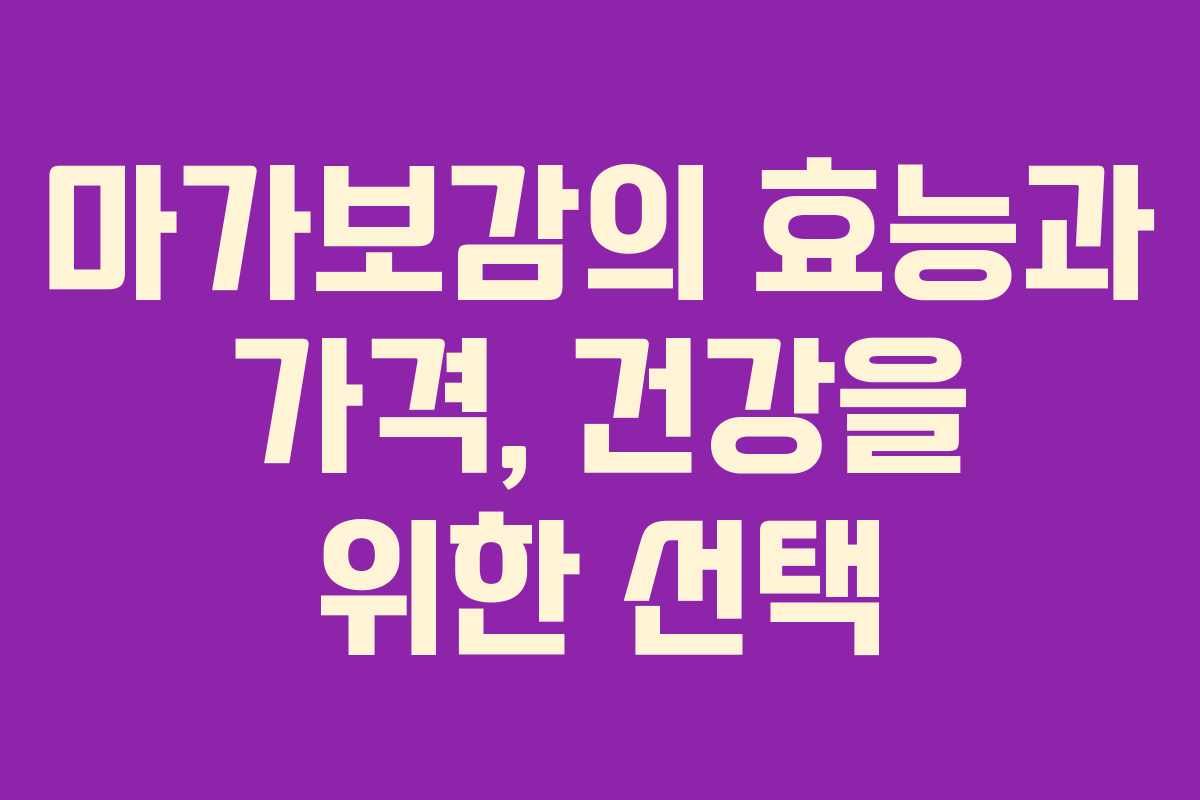 마가보감의 효능과 가격, 건강을 위한 선택