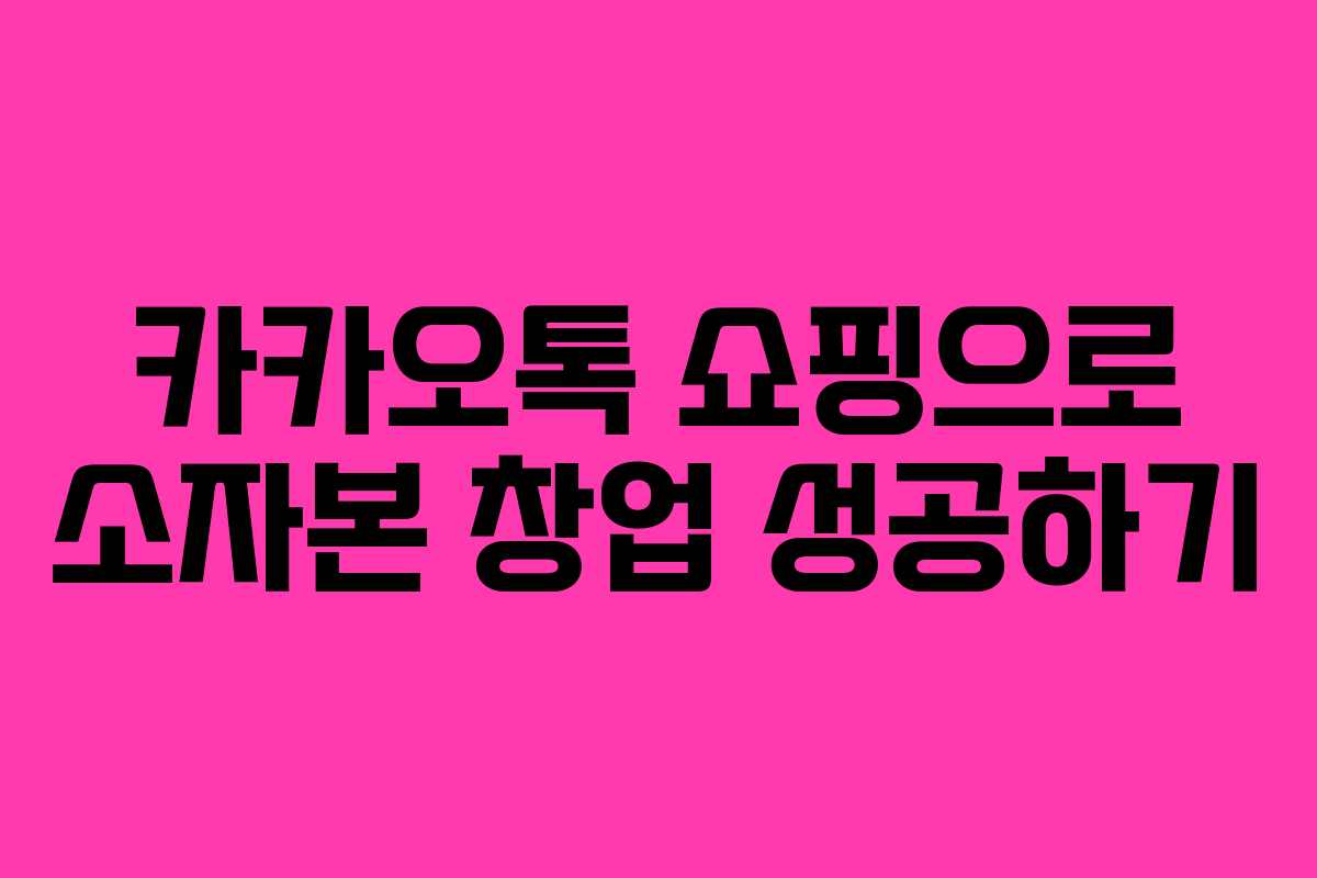 카카오톡 쇼핑으로 소자본 창업 성공하기