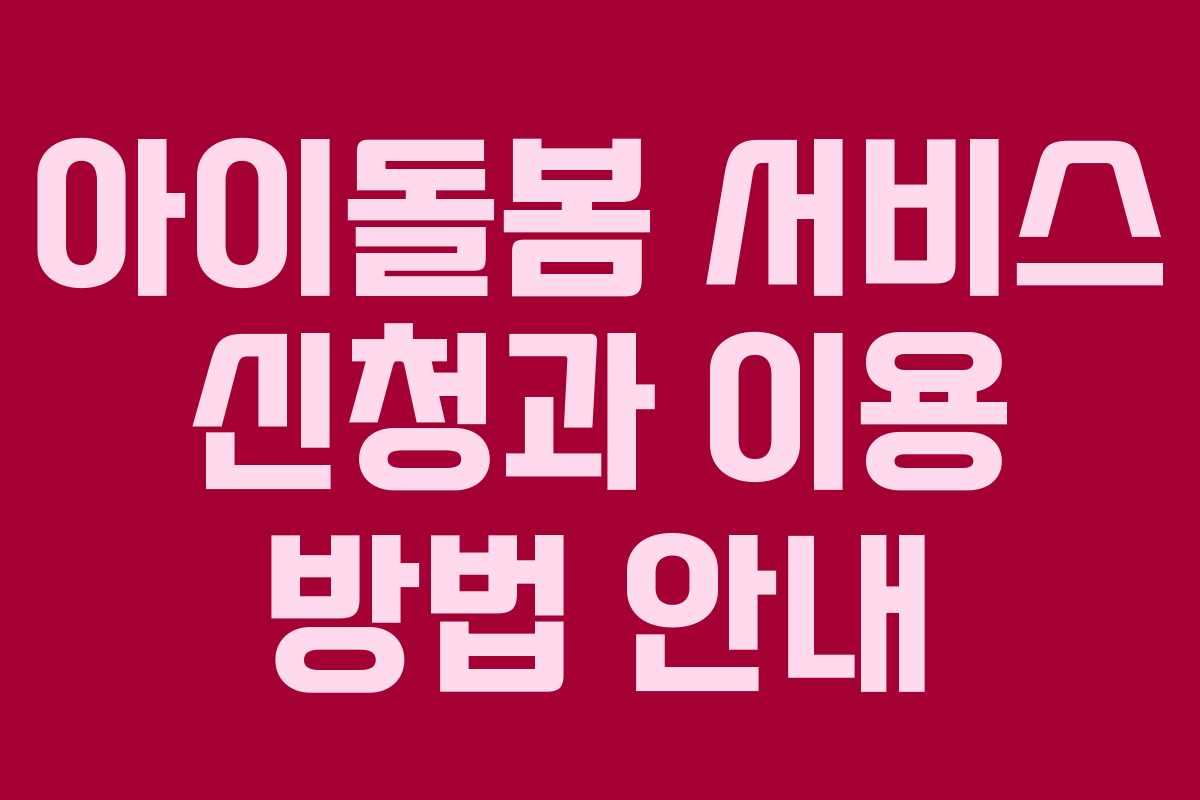 아이돌봄 서비스 신청과 이용 방법 안내