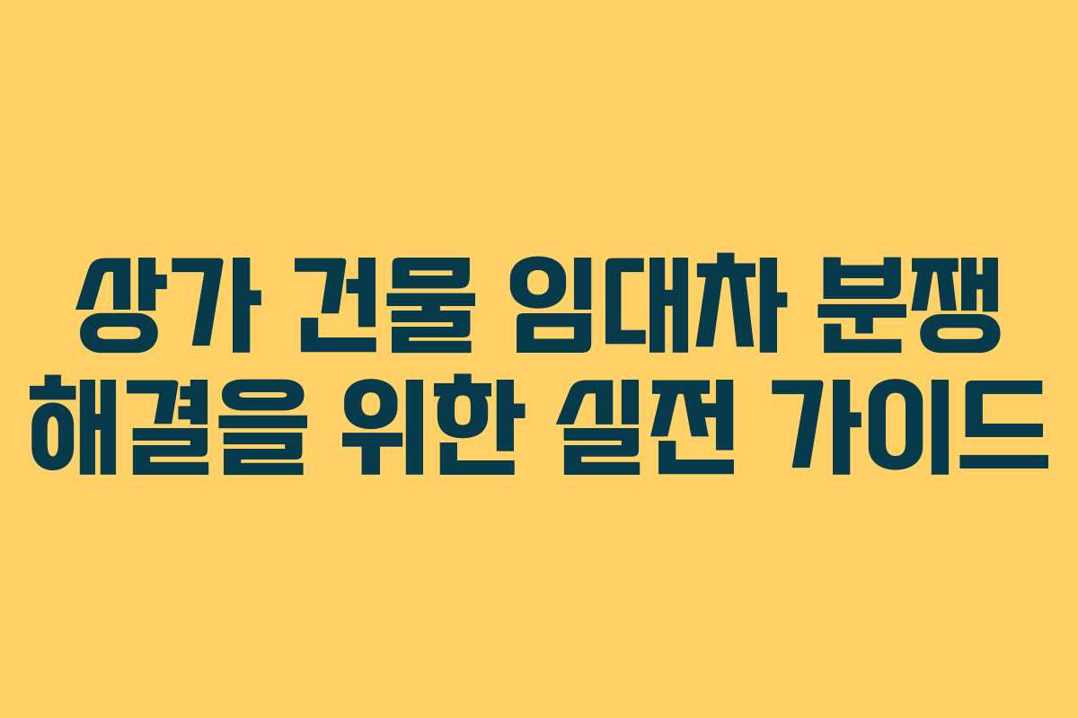 상가 건물 임대차 분쟁 해결을 위한 실전 가이드