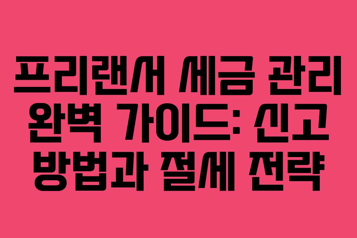 프리랜서 세금 관리 완벽 가이드: 신고 방법과 절세 전략