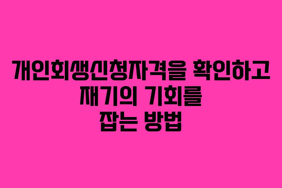 개인회생신청자격을 확인하고 재기의 기회를 잡는 방법