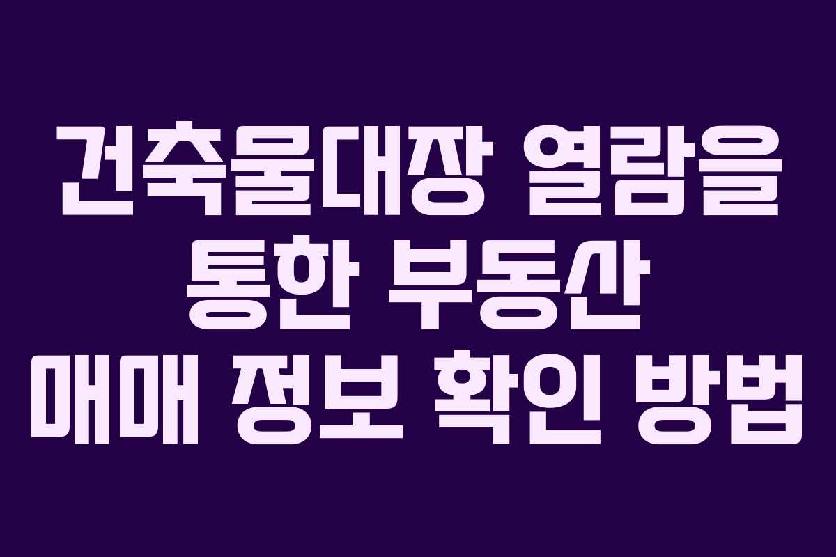 건축물대장 열람을 통한 부동산 매매 정보 확인 방법