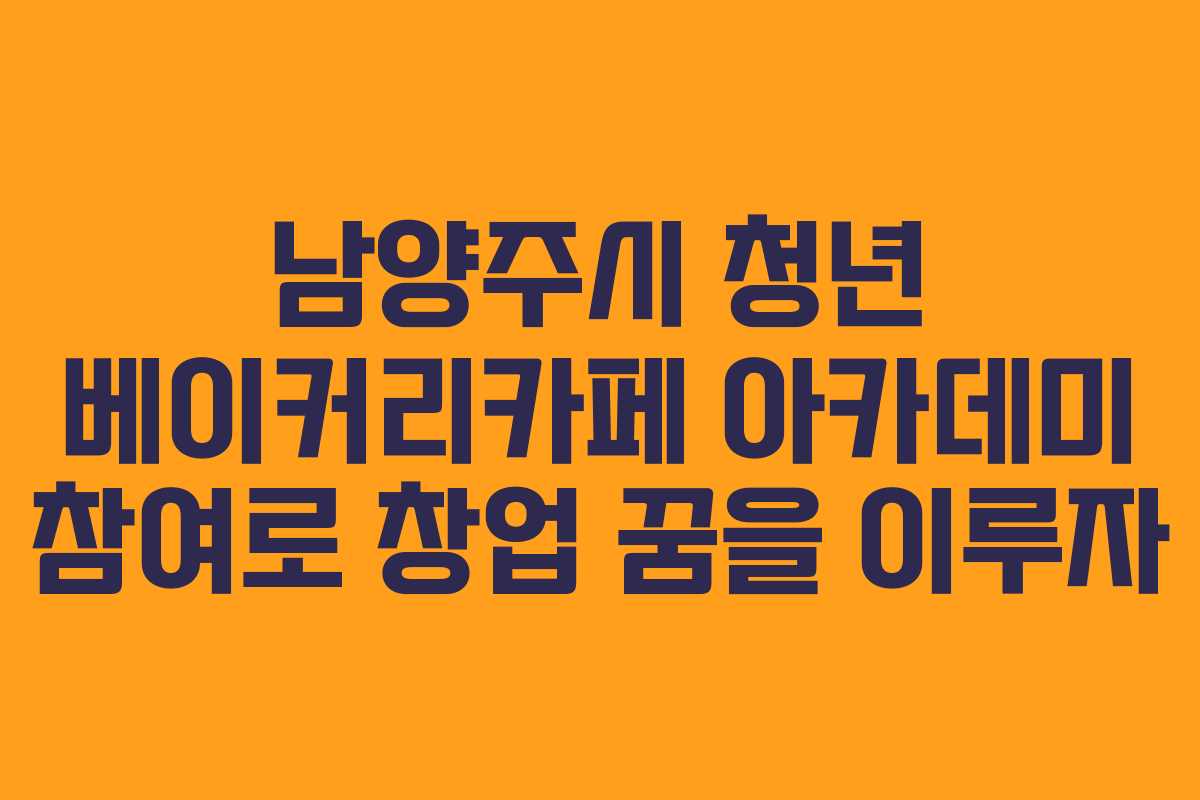 남양주시 청년 베이커리카페 아카데미 참여로 창업 꿈을 이루자