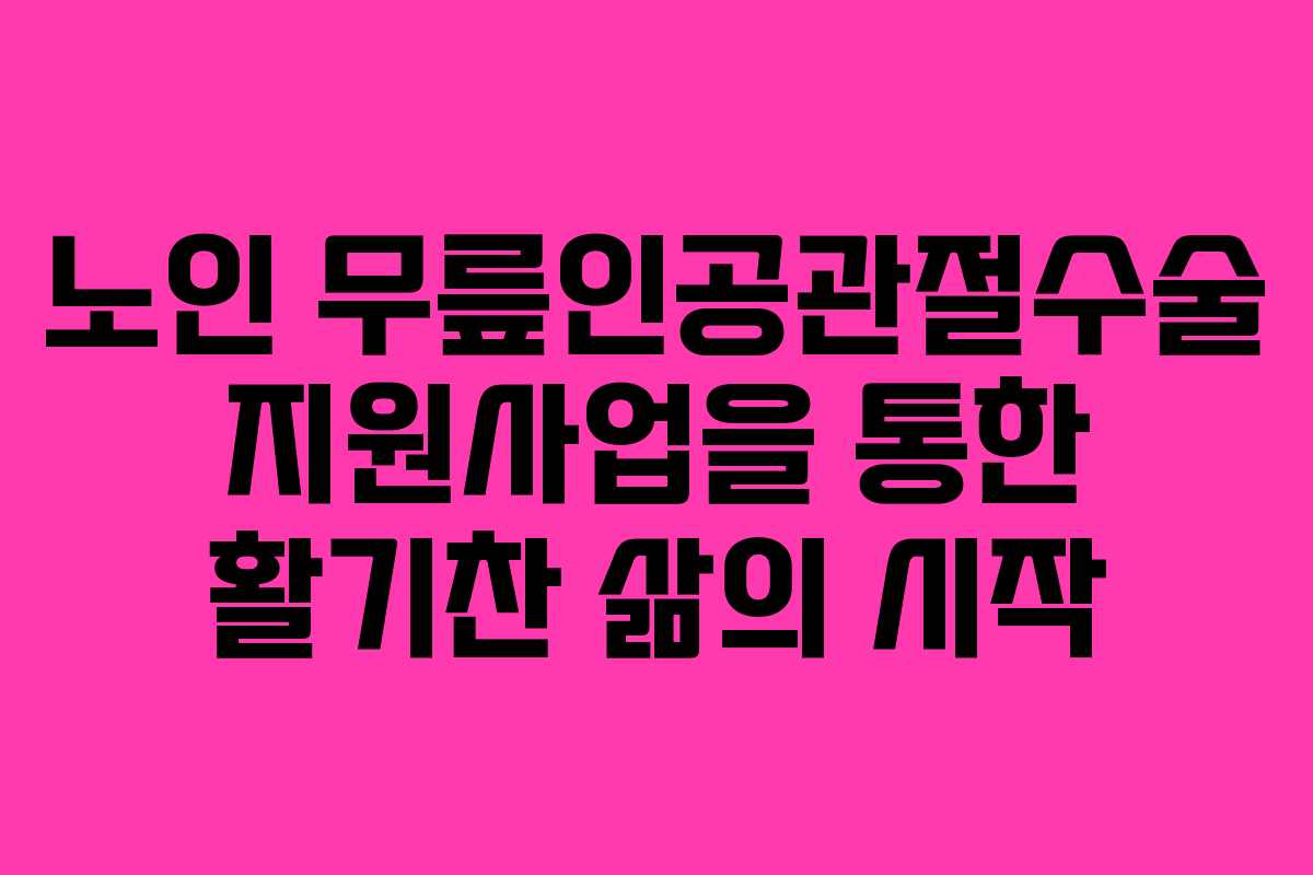 노인 무릎인공관절수술 지원사업을 통한 활기찬 삶의 시작