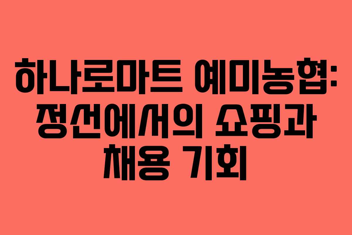 하나로마트 예미농협: 정선에서의 쇼핑과 채용 기회