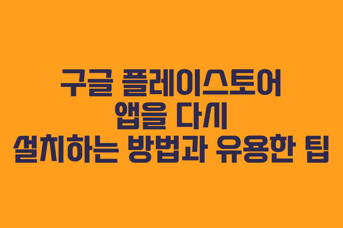 구글 플레이스토어 앱을 다시 설치하는 방법과 유용한 팁