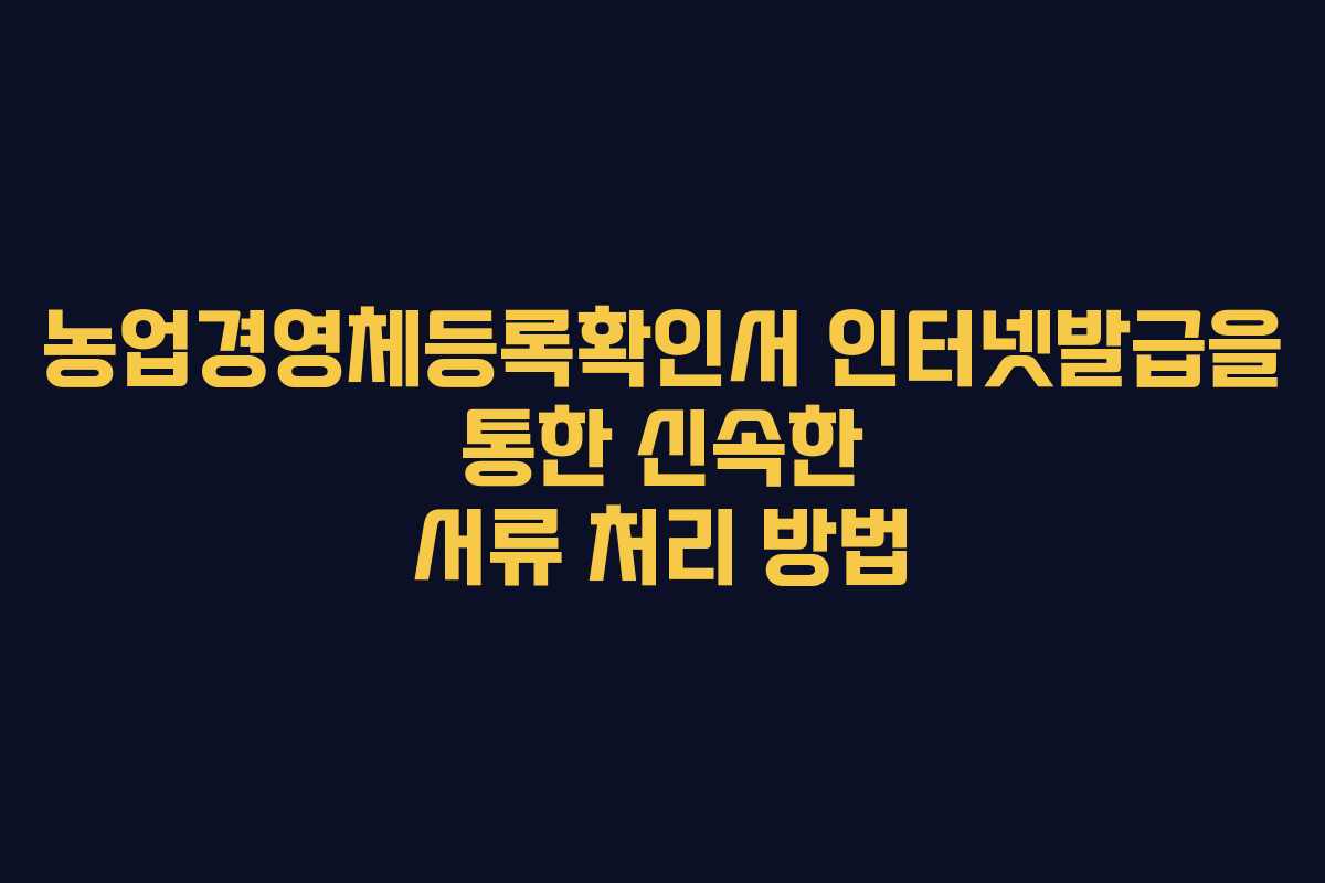 농업경영체등록확인서 인터넷발급을 통한 신속한 서류 처리 방법