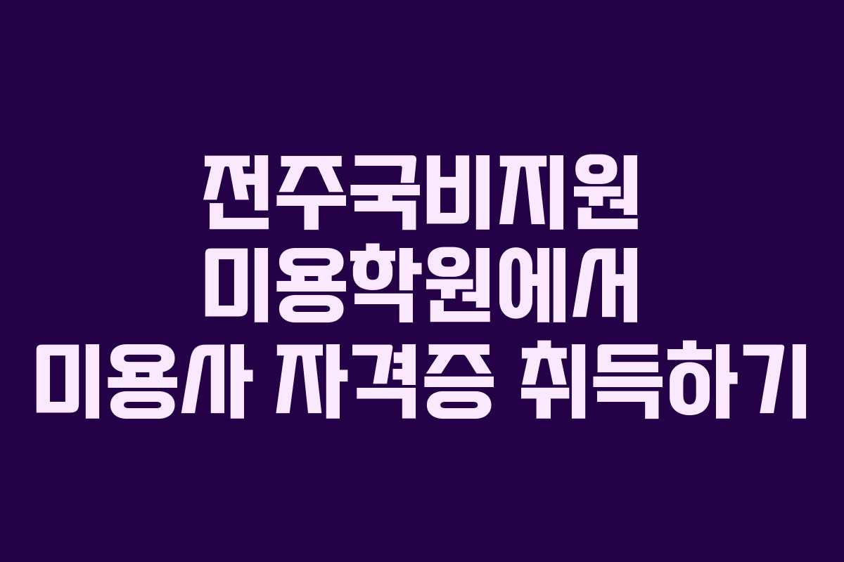 전주국비지원 미용학원에서 미용사 자격증 취득하기