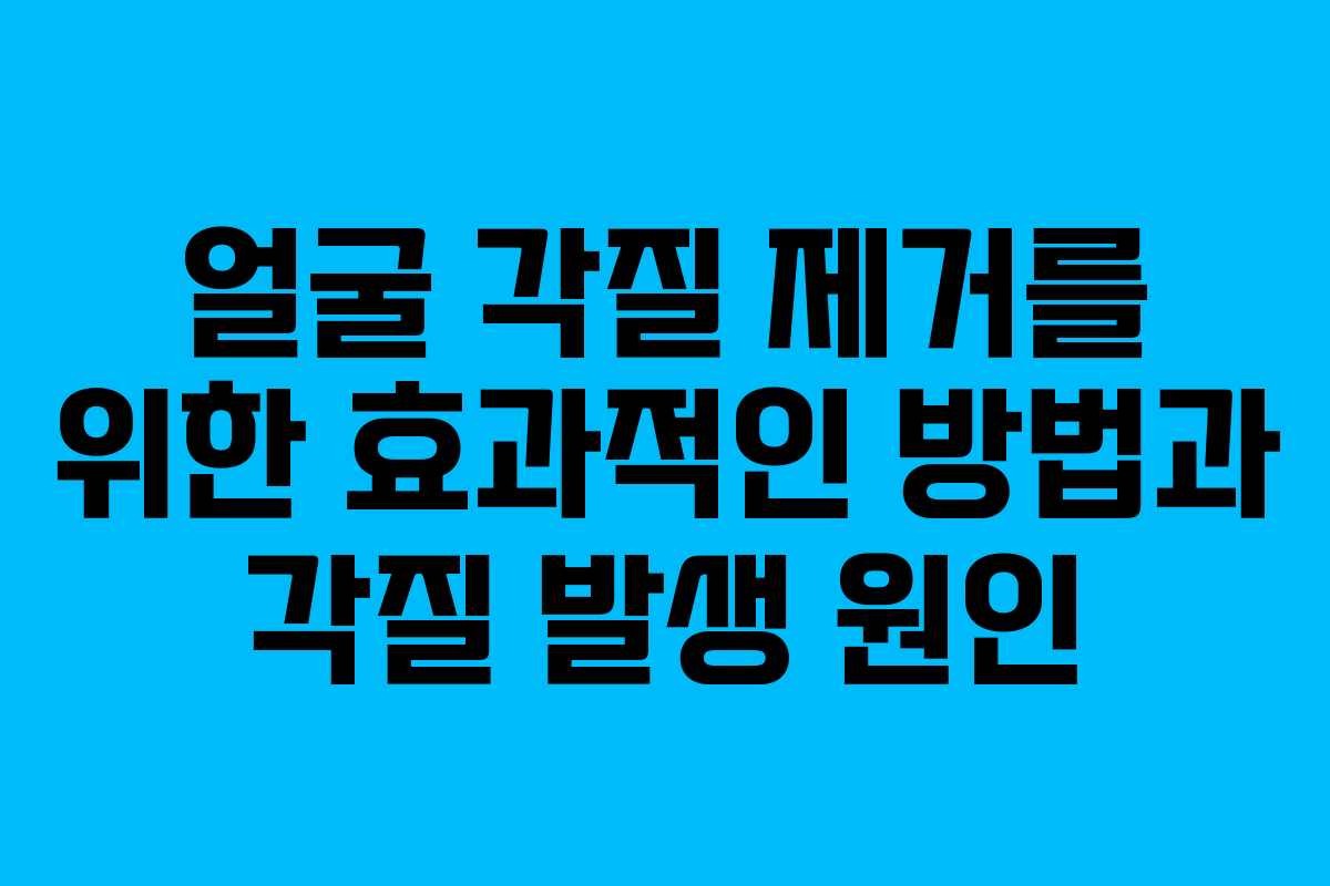 얼굴 각질 제거를 위한 효과적인 방법과 각질 발생 원인